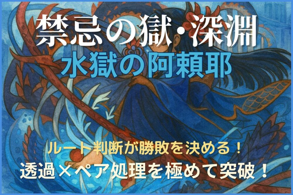 禁忌の獄・深淵「水獄の阿頼耶」を攻略するためのアイキャッチ画像。透過パネルとペア雑魚処理を軸にルート判断が重要であることを示すデザイン。