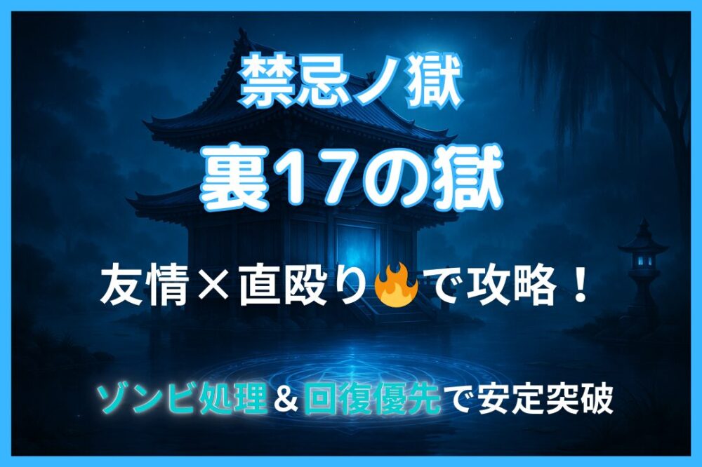 禁忌の獄・裏17ノ獄を友情と直殴りで攻略。ゾンビ処理と回復優先で安定突破する方法を解説。